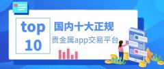 <b>国内十大正规贵金属app交易平台排名（综合一览）</b>